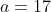 a=17