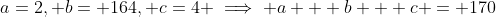 a=2, b= 164, c=4 \implies a + b + c = 170