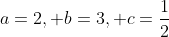 a=2, b=3, c=\frac{1}{2}