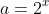 a=2^x
