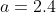 a=2.4