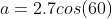 a=2.7cos(60)