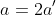 a=2a'