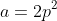 a=2p^2