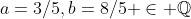 a=3/5,b=8/5 \in \mathbb{Q}
