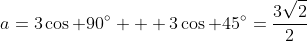 a=3\cos 90^\circ + 3\cos 45^\circ=\frac{3\sqrt{2}}{2}