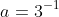 a=3^{-1}
