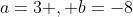 a=3 , b=-8