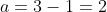 a=3-1=2