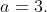 a=3.
