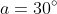 a=30^\circ
