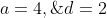 a=4,\;\;d=2