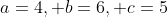 a=4, b=6, c=5