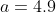 a=4.9