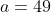 a=49
