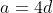 a=4d