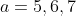 a=5,6,7