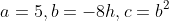 a=5,b=-8h,c=b^2