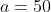 a=50