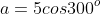 a=5cos300^o