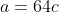 a=64c