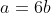 a=6b