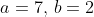 a=7,\,b=2