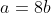 a=8b