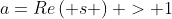 a=Re\left( s \right) > 1