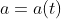 a=a(t)