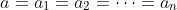 a=a_1=a_2=\dots=a_n