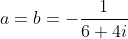 a=b=-\frac{1}{6+4i}