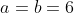 a=b=6