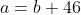 a=b+46
