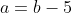 a=b-5