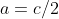 a=c/2