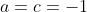 a=c=-1