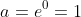 a=e^0=1