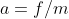 a=f/m