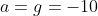 a=g=-10