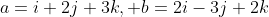 a=i+2j+3k, b=2i-3j+2k