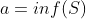 a=inf(S)