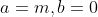 a=m,b=0