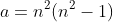 a=n^2(n^2-1)