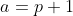 a=p+1
