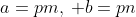 a=pm,\: b=pn