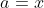 a=x
