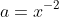 a=x^{-2}