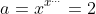 a=x^{x^{...}}=2