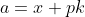 a=x+pk